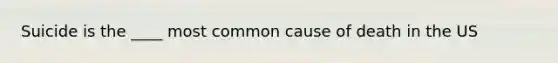 Suicide is the ____ most common cause of death in the US