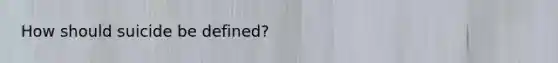 How should suicide be defined?