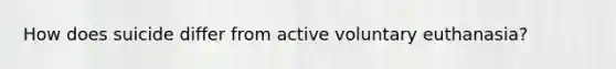 How does suicide differ from active voluntary euthanasia?