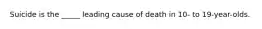 Suicide is the _____ leading cause of death in 10- to 19-year-olds.