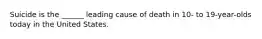 Suicide is the ______ leading cause of death in 10- to 19-year-olds today in the United States.