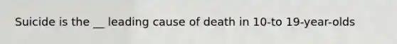 Suicide is the __ leading cause of death in 10-to 19-year-olds