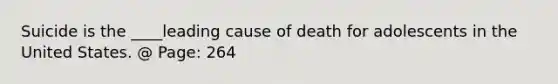 Suicide is the ____leading cause of death for adolescents in the United States. @ Page: 264