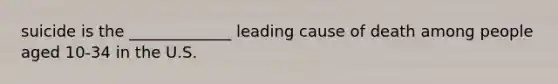suicide is the _____________ leading cause of death among people aged 10-34 in the U.S.
