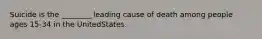 Suicide is the ________ leading cause of death among people ages 15-34 in the UnitedStates.