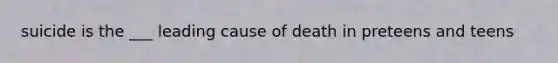 suicide is the ___ leading cause of death in preteens and teens