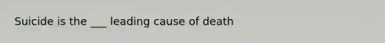 Suicide is the ___ leading cause of death