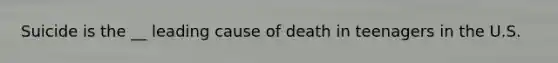 Suicide is the __ leading cause of death in teenagers in the U.S.