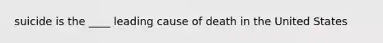 suicide is the ____ leading cause of death in the United States