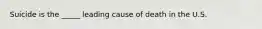 Suicide is the _____ leading cause of death in the U.S.