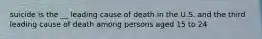 suicide is the __ leading cause of death in the U.S. and the third leading cause of death among persons aged 15 to 24