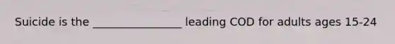 Suicide is the ________________ leading COD for adults ages 15-24