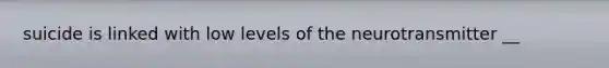 suicide is linked with low levels of the neurotransmitter __