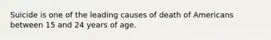 Suicide is one of the leading causes of death of Americans between 15 and 24 years of age.