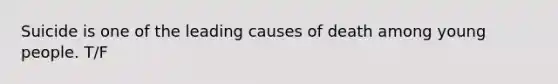 Suicide is one of the leading causes of death among young people. T/F