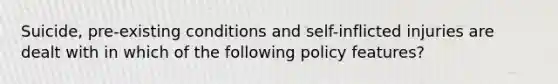 Suicide, pre-existing conditions and self-inflicted injuries are dealt with in which of the following policy features?