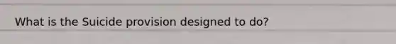 What is the Suicide provision designed to do?