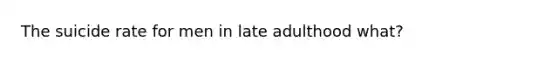 The suicide rate for men in late adulthood what?