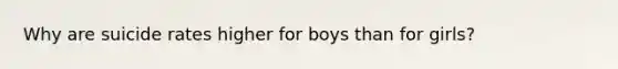 Why are suicide rates higher for boys than for girls?