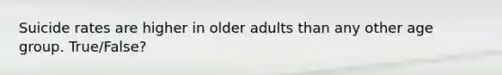 Suicide rates are higher in older adults than any other age group. True/False?