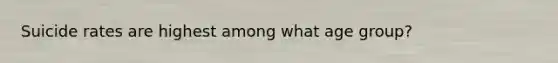 Suicide rates are highest among what age group?