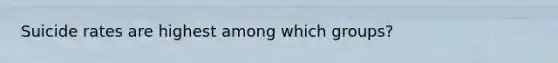 Suicide rates are highest among which groups?