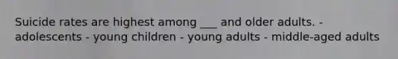 Suicide rates are highest among ___ and older adults. - adolescents - young children - young adults - middle-aged adults