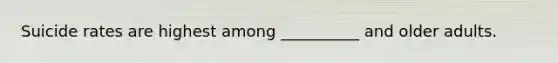 Suicide rates are highest among __________ and older adults.
