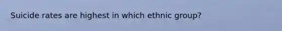 Suicide rates are highest in which ethnic group?