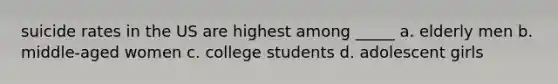 suicide rates in the US are highest among _____ a. elderly men b. middle-aged women c. college students d. adolescent girls