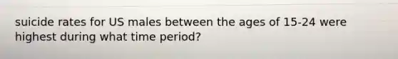suicide rates for US males between the ages of 15-24 were highest during what time period?