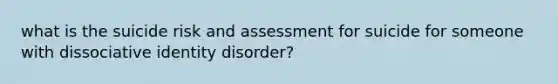 what is the suicide risk and assessment for suicide for someone with dissociative identity disorder?