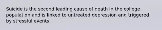 Suicide is the second leading cause of death in the college population and is linked to untreated depression and triggered by stressful events.