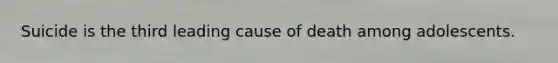 Suicide is the third leading cause of death among adolescents.