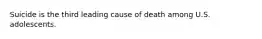 Suicide is the third leading cause of death among U.S. adolescents.