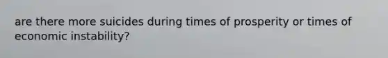 are there more suicides during times of prosperity or times of economic instability?