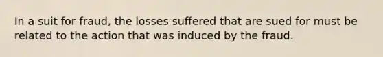 In a suit for fraud, the losses suffered that are sued for must be related to the action that was induced by the fraud.