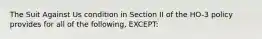 The Suit Against Us condition in Section II of the HO-3 policy provides for all of the following, EXCEPT: