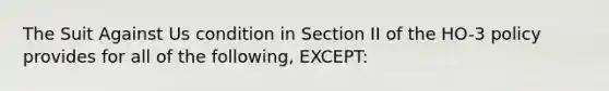 The Suit Against Us condition in Section II of the HO-3 policy provides for all of the following, EXCEPT: