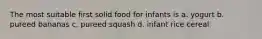 The most suitable first solid food for infants is a. yogurt b. pureed bananas c. pureed squash d. infant rice cereal