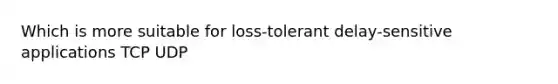 Which is more suitable for loss-tolerant delay-sensitive applications TCP UDP