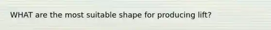 WHAT are the most suitable shape for producing lift?