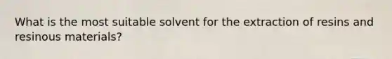 What is the most suitable solvent for the extraction of resins and resinous materials?