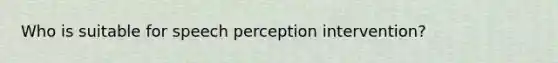 Who is suitable for speech perception intervention?