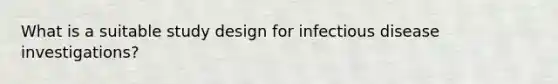 What is a suitable study design for infectious disease investigations?