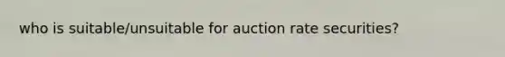 who is suitable/unsuitable for auction rate securities?