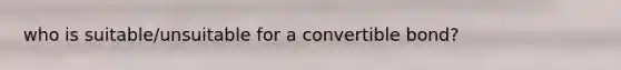who is suitable/unsuitable for a convertible bond?