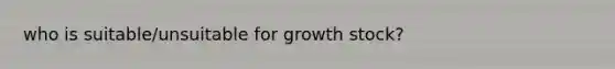 who is suitable/unsuitable for growth stock?