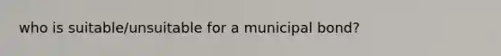 who is suitable/unsuitable for a municipal bond?