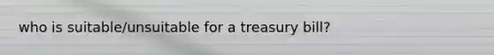 who is suitable/unsuitable for a treasury bill?